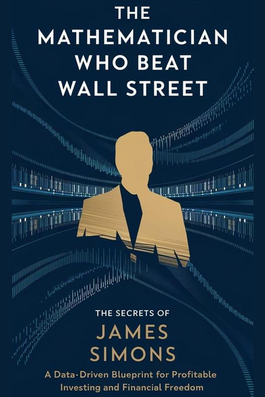 The Mathematician Who Beat Wall Street: A Data-Driven Blueprint for Profitable Investing and Financial Freedom