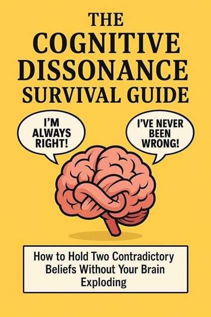 The Cognitive Dissonance Survival Guide: How to Hold Two Contradictory Beliefs Without Your Brain Exploding