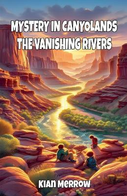 Mystery in Canyonlands: The Vanishing Rivers - Kian Merrow - cover