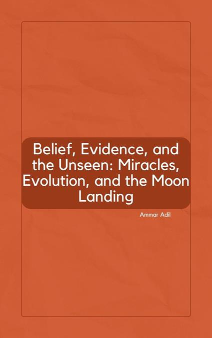 Belief, Evidence, and the Unseen: Miracles, Evolution, and the Moon Landing