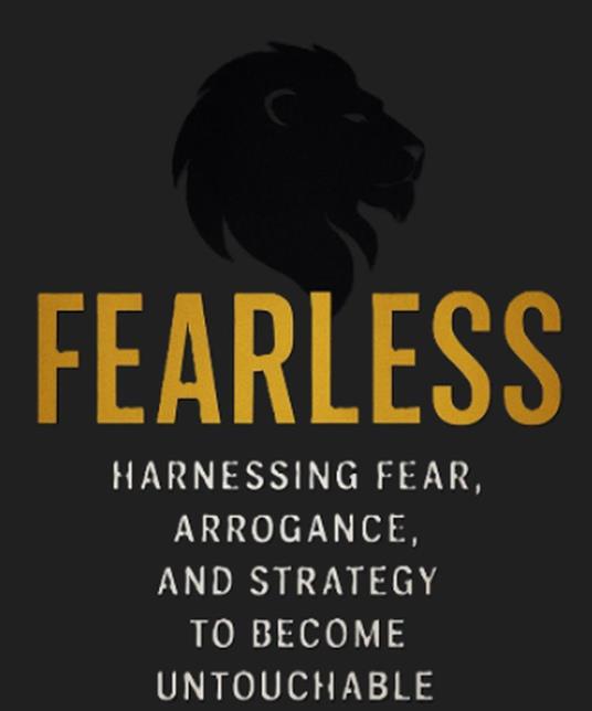 Fearless: Harnessing Fear, Arrogance, and Strategy to Become Untouchable