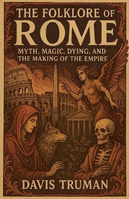 The Folklore of Rome Myth, Magic, Dying, and the Making of The Empire - Davis Truman - cover