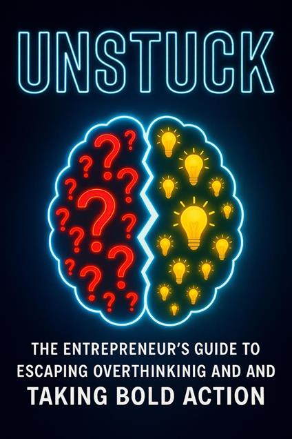 Unstuck: The Entrepreneur’s Guide to Escaping Overthinking and Taking Bold Action