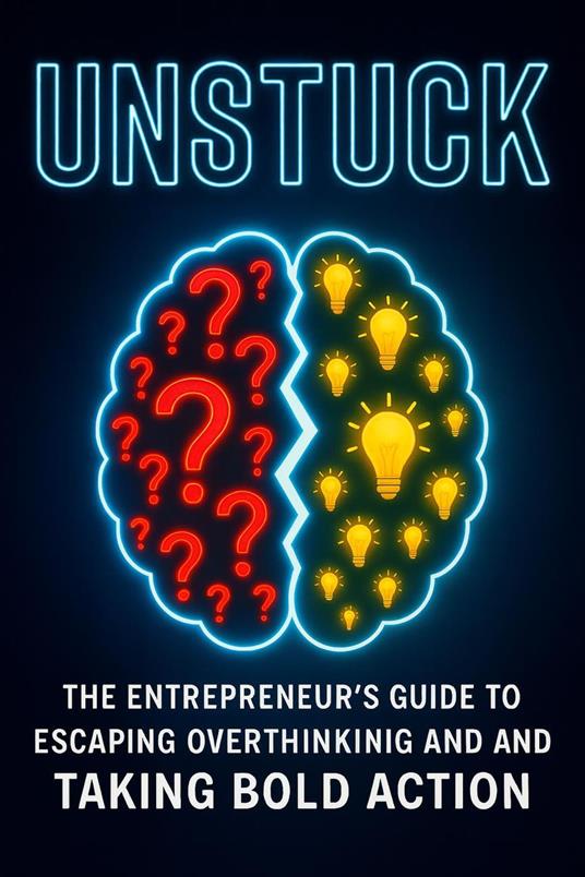 Unstuck: The Entrepreneur’s Guide to Escaping Overthinking and Taking Bold Action