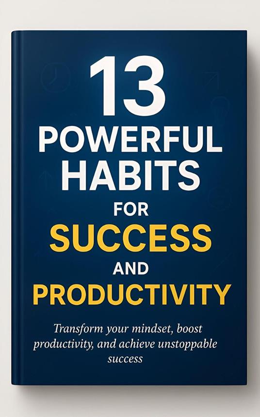13 Powerful Habits for Success and Productivity