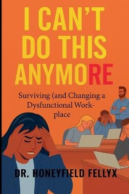 I Can't Do This Anymore: Surviving (and Changing) a Dysfunctional Workplace - Honeyfield Fellyx - cover