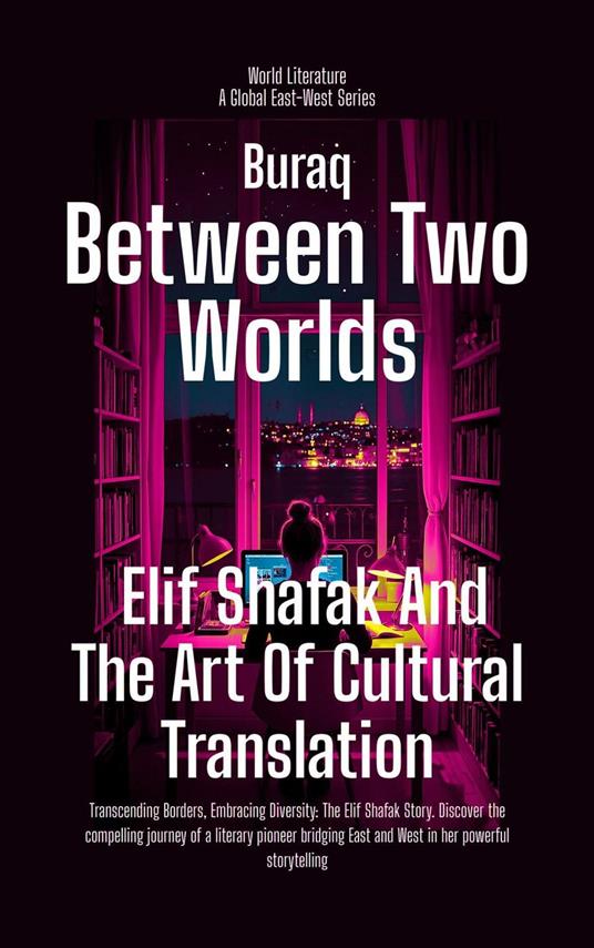 Between Two Worlds: Elif Shafak And The Art Of Cultural Translation