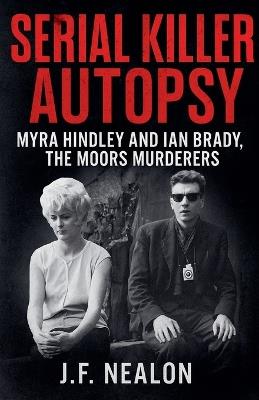 Serial Killer Autopsy: Myra Hindley and Ian Brady - J F Nealon - cover