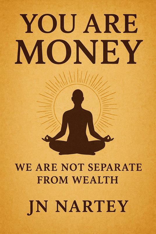 You Are Money: Awakening to Your True Nature as Abundance