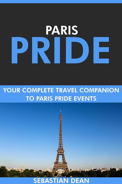 Paris Pride: Your Complete Travel Companion to Paris Pride Events.