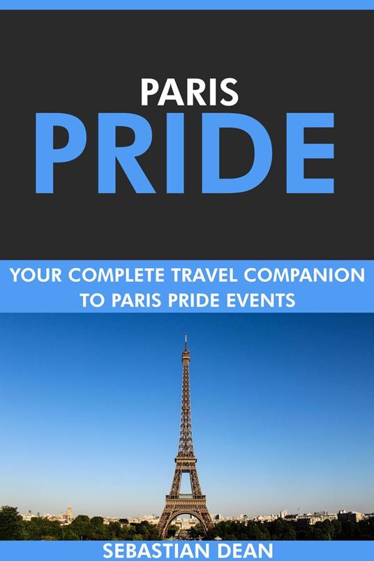 Paris Pride: Your Complete Travel Companion to Paris Pride Events.