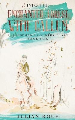 Into the Enchanted Forest with Callum: A Horseman's Country Diary - Book Two - Julian Roup - cover