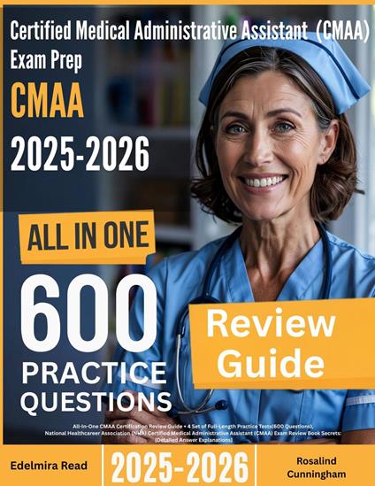 Certified Medical Administrative Assistant (CMAA) Exam Prep: All-In-One Guide with 4 Full Sets of 600 Practice Questions with detailed explanation |NHA CMAA Certification Review