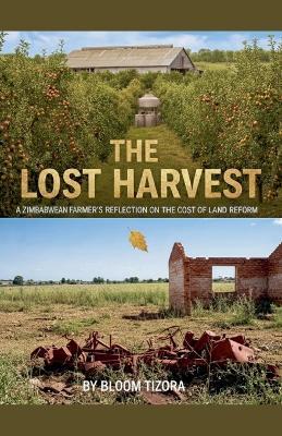 The Lost Harvest: A Zimbabwean Farmer's Reflection On The Cost Of Land Reform - Bloom Tizora - cover