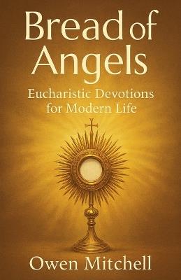 Bread of Angels: Eucharistic Devotions for Modern Life - Owen Mitchell - cover