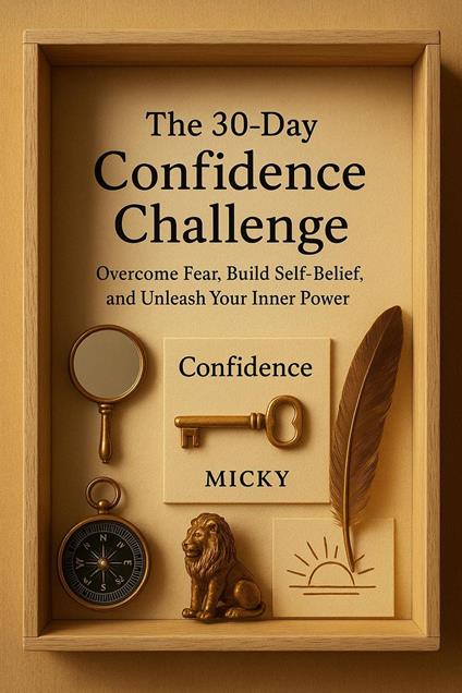 The 30-Day Confidence Challenge: Overcome Fear, Build Self-Belief, and Unleash Your Inner Power