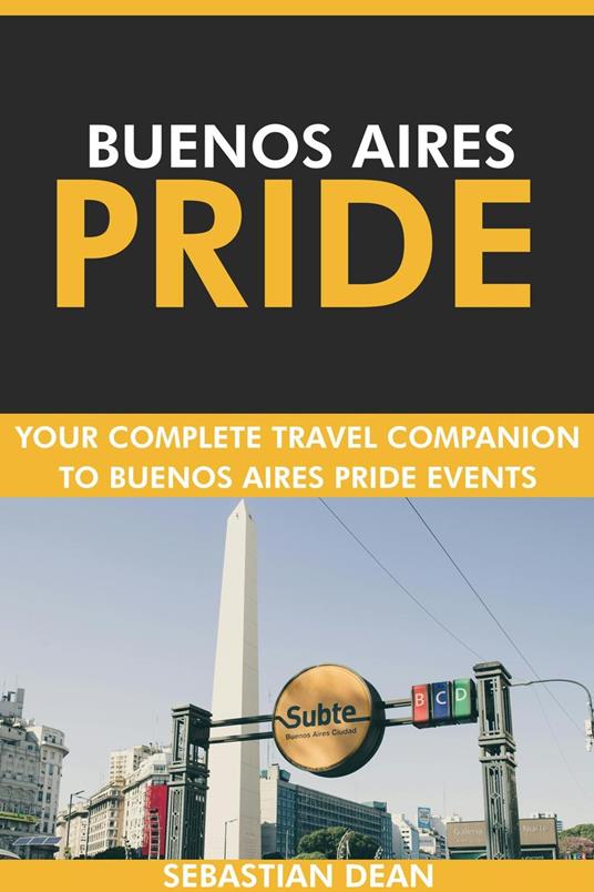 Buenos Aires Pride: Your Complete Travel Companion to Buenos Aires Pride Events.