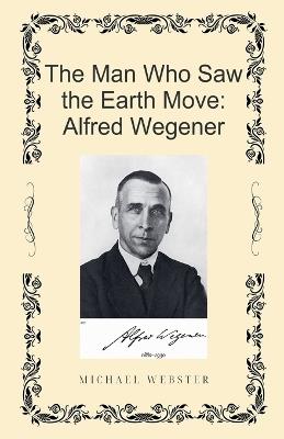 The Man Who Saw the Earth Move: Alfred Wegener - Michael Webster - cover