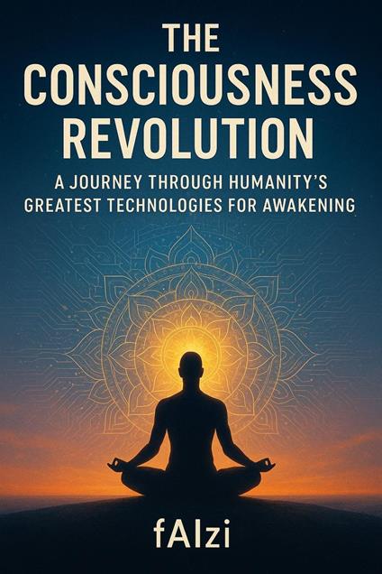 THE CONSCIOUSNESS REVOLUTION: A Journey Through Humanity’s Greatest Technologies for Awakening