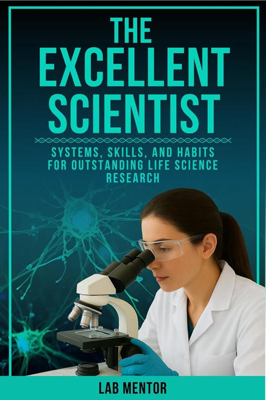 The Excellent Scientist: Systems, Skills, and Habits for Outstanding Life Science Research