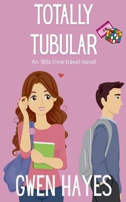 Totally Tubular: An '80s Time Travel Novel - Gwen Hayes - cover