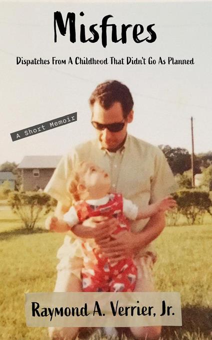 Misfires: Dispatches From A Childhood That Didn't Go As Planned - A Short Memoir