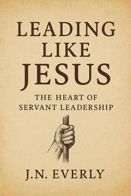 Leading Like Jesus: The Heart of Servant Leadership