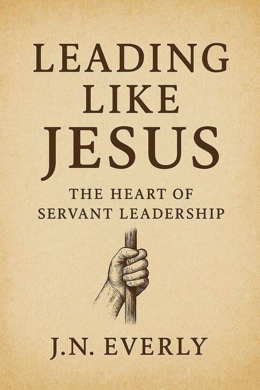 Leading Like Jesus: The Heart of Servant Leadership