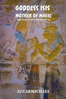 Goddess Isis, Mother of Magic - Aj Carmichael - cover
