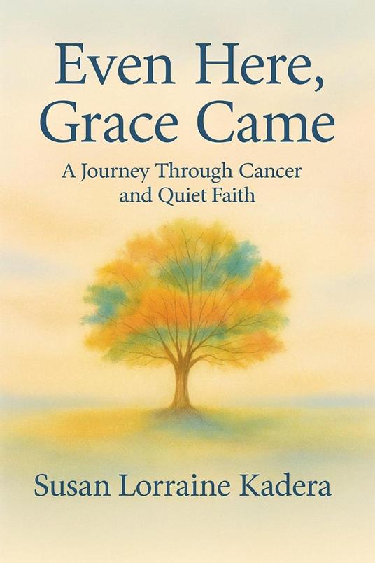 Even Here, Grace Came: A Journey Through Cancer and Quiet Faith