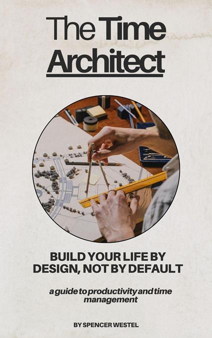 The Time Architect: Build Your Life By Design, Not By Default