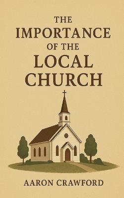 The Importance of the Local Church - Aaron Crawford - cover