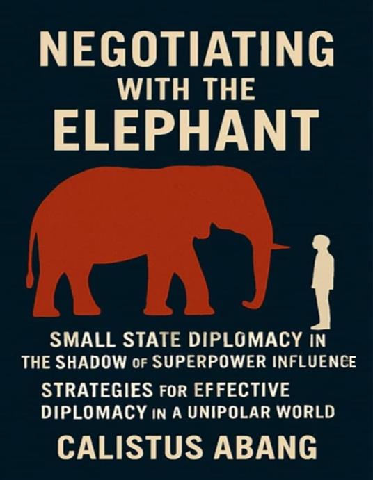 Negotiating With the Elephant: Small State Diplomacy in the Shadow of Superpower Influence - Strategies for Effective Diplomacy in a Unipolar World