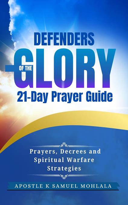 Defenders of the Glory 21-Day Prayer Guide: Intercessory Prayers, Decrees, and Spiritual Warfare Strategies for Glory Carriers and Kingdom Watchmen