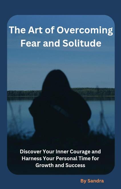 The Art of Overcoming Fear and Solitude