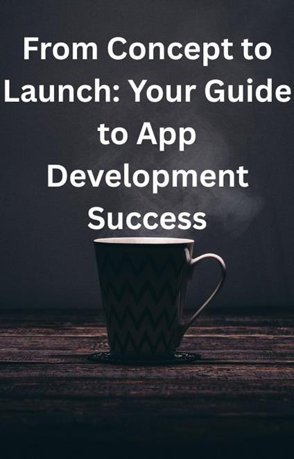 From Concept to Launch: Your Guide to App Development Success