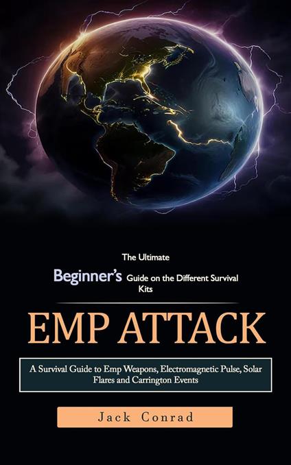 Emp Attack: The Ultimate Beginner’s Guide on the Different Survival Kits (A Survival Guide to Emp Weapons, Electromagnetic Pulse, Solar Flares and Carrington Events)