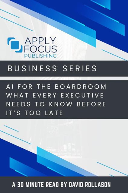 AI for the Boardroom: What Every Executive Needs to Know Before It’s Too Late.