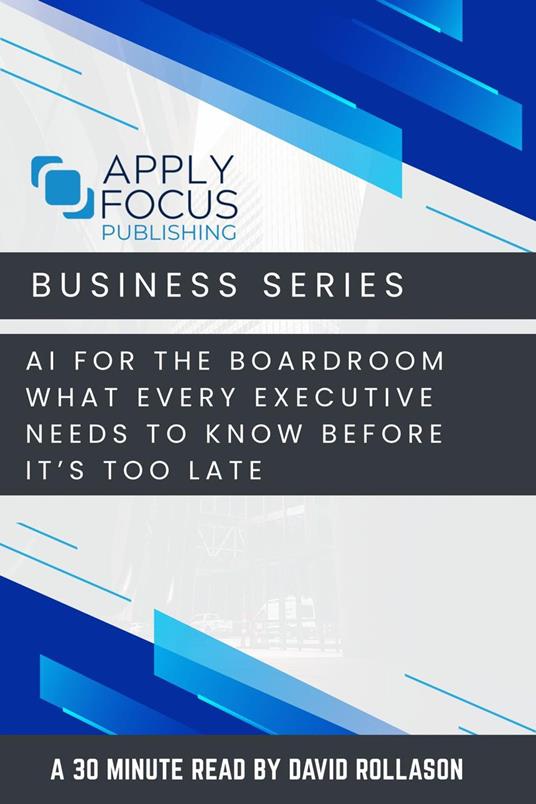 AI for the Boardroom: What Every Executive Needs to Know Before It’s Too Late.