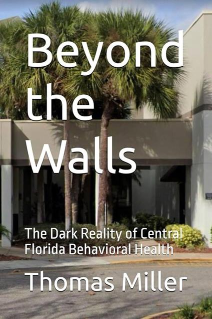Beyond the Walls The Dark Reality of Central Florida Behavioral Health