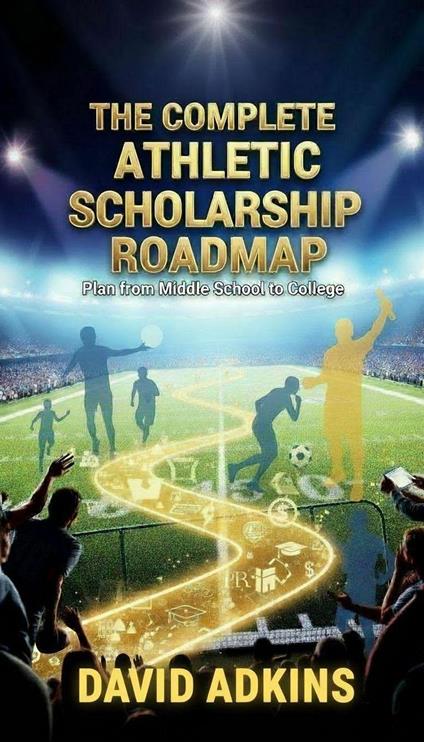 The Complete Athletic Scholarship Roadmap Plan from Middle School to College