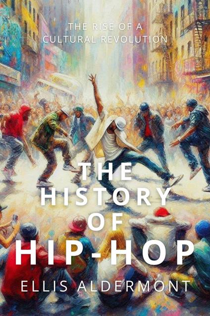The History of Hip-Hop: The Rise of a Cultural Revolution