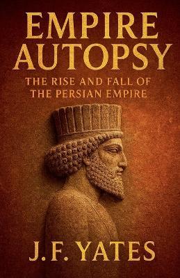 Empire Autopsy: The Persian Empire - J F Yates - cover