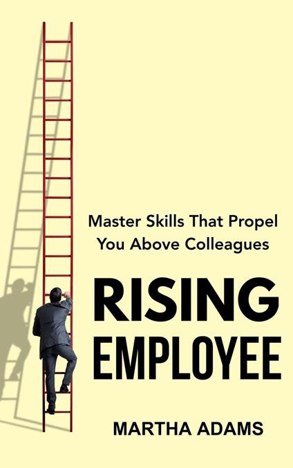 Rising Employee: Master Skills That Propel You Above Colleagues