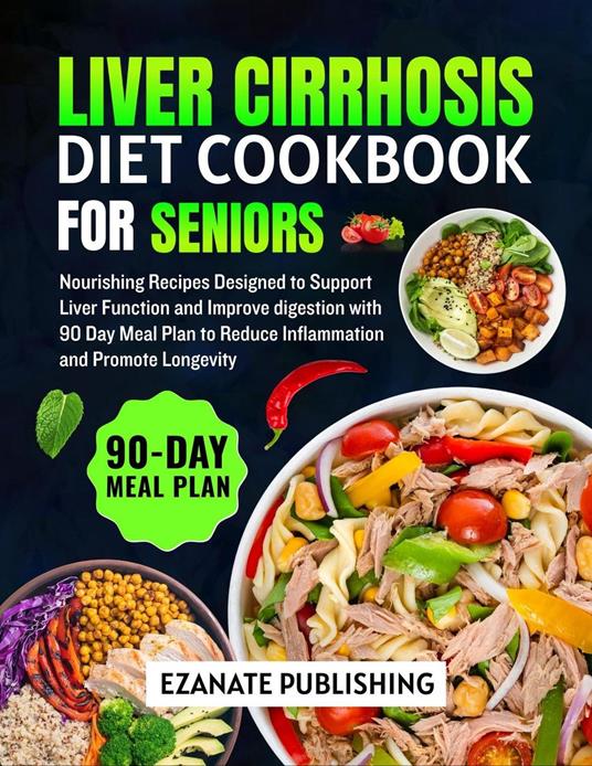 Liver Cirrhosis Diet Cookbook for Seniors: Nourishing Recipes Designed to Support Liver Function and Improve Digestion with 90 Day Meal Plan to Reduce Inflammation and Promote Longevity