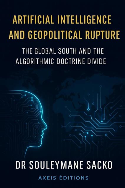Artificial Intelligence and Geopolitical Rupture The Global South and the Algorithmic Doctrine Divide