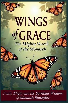 Wings of Grace: The Mighty March of the Monarch - Faith, Flight, and the Spiritual Wisdom of Monarch Butterflies - John Mark Nielsen - cover