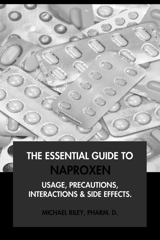 The Essential Guide to Naproxen: Usage, Precautions, Interactions and Side Effects.