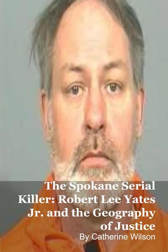 The Spokane Serial Killer: Robert Lee Yates Jr. and the Geography of Justice