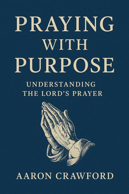 Praying With Purpose: Understanding the Lord's Prayer